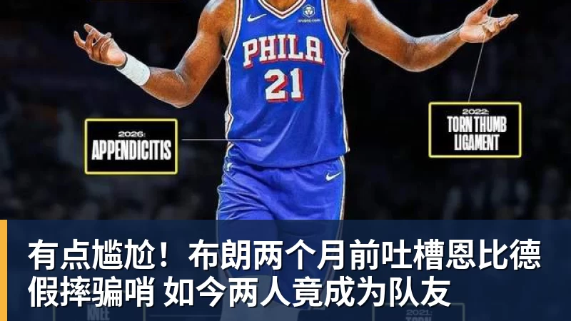 JS金沙有点尴尬!布朗两个月前吐槽恩比德假摔骗哨 如今两人竟成为队友