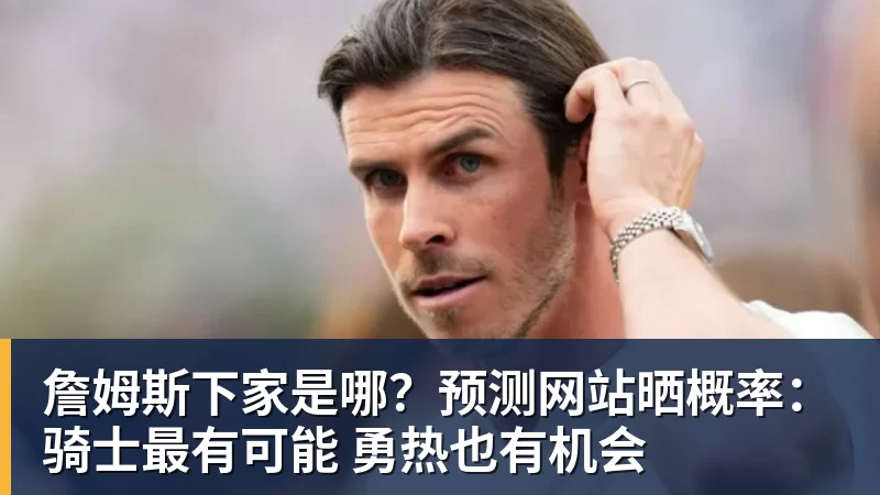 JS金沙詹姆斯下家是哪？预测网站晒概率：骑士最有可能 勇热也有机会