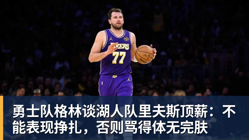 JS金沙勇士队格林谈湖人队里夫斯顶薪:不能表现挣扎,否则骂得体无完肤