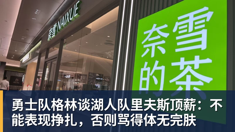 勇士队格林谈湖人队里夫斯顶薪:不能表现挣扎,否则骂得体无完肤