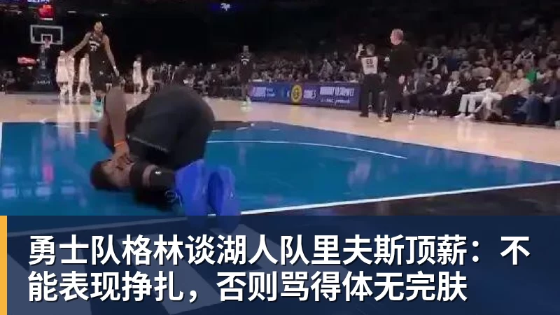 JS金沙勇士队格林谈湖人队里夫斯顶薪：不能表现挣扎，否则骂得体无完肤
