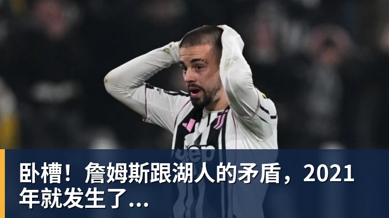 JS金沙卧槽！詹姆斯跟湖人的矛盾，2021年就发生了...