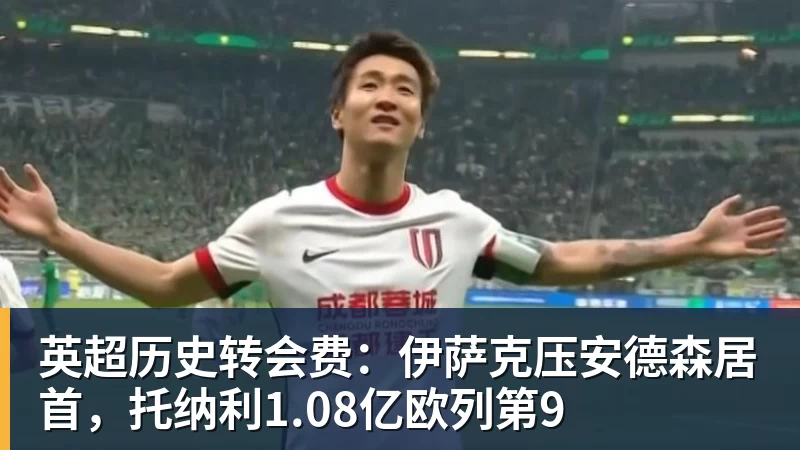 JS金沙英超历史转会费：伊萨克压安德森居首，托纳利1.08亿欧列第9