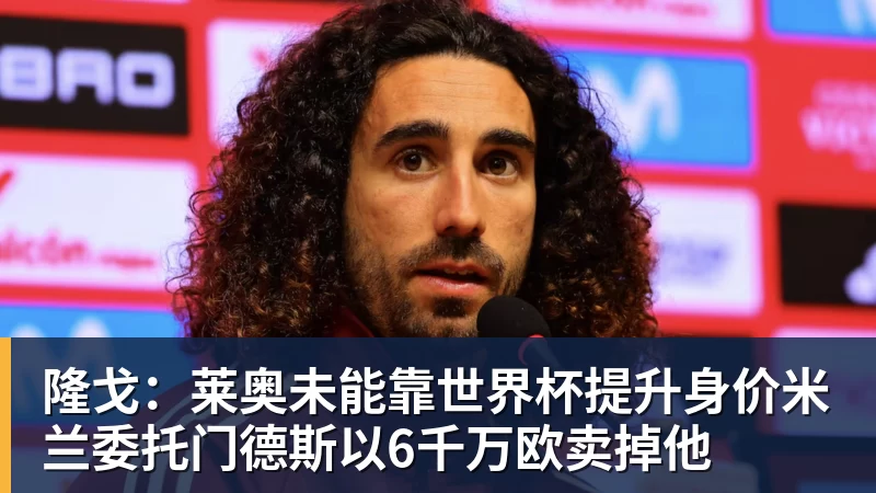 JS金沙隆戈:莱奥未能靠世界杯提升身价米兰委托门德斯以6千万欧卖掉他
