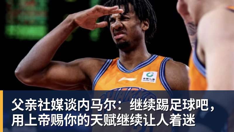 父亲社媒谈内马尔：继续踢足球吧，用上帝赐你的天赋继续让人着迷