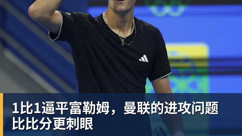 JS金沙1比1逼平富勒姆，曼联的进攻问题比比分更刺眼
