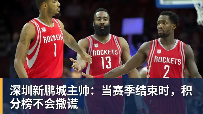 深圳新鹏城主帅:当赛季结束时,积分榜不会撒谎