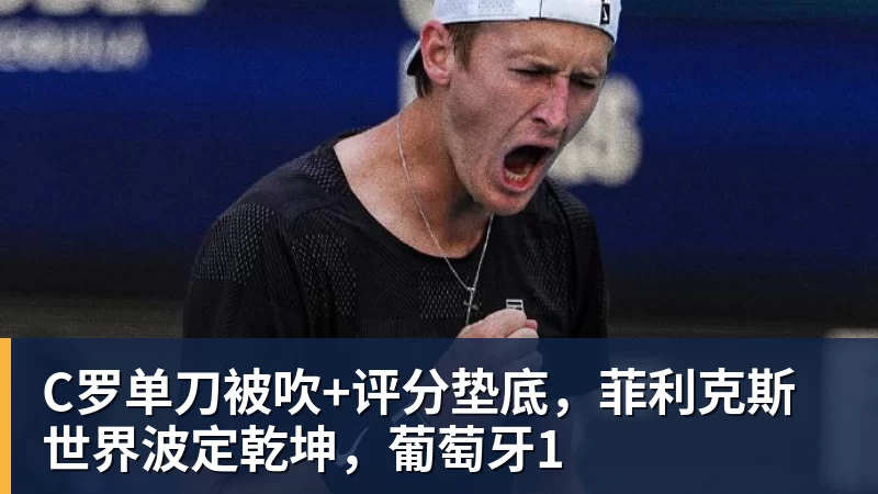 JS金沙C罗单刀被吹+评分垫底，菲利克斯世界波定乾坤，葡萄牙1