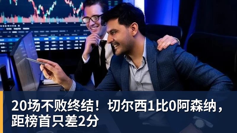 JS金沙20场不败终结!切尔西1比0阿森纳,距榜首只差2分